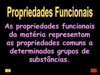 Propriedades Funcionais As propriedades funcionais da matéria representam as propriedades comuns a determinados grupos de substâncias. 