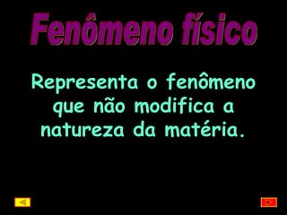 Fenômeno físico Representa o fenômeno que não modifica a natureza da matéria. 