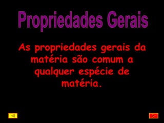 Propriedades Gerais As propriedades gerais da matéria são comum a qualquer espécie de matéria. 
