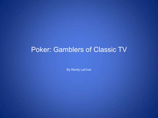 Poker: Gamblers of Classic TV

          By Randy LaCroix
 