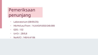 Pemeriksaan
penunjang
• Laboratorium (08/05/25)
• Hb/Ht/Leu/Trom : 14,4/43/9.850/240.000
• GDS : 132
• Ur/Cr : 28/0,8
• Na/K/Cl : 140/4.4/106
 