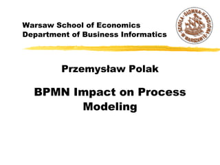Warsaw School of Economics
Department of Business Informatics

Przemysław Polak

BPMN Impact on Process
Modeling

 