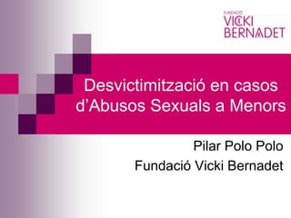 Desvictimització en casos
d’Abusos Sexuals a Menors

                Pilar Polo Polo
       Fundació Vicki Bernadet
 