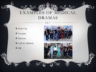 EXAMPLES OF MEDICAL
DRAMAS
 Holy City
 Casualty
 Doctors
 Call the Midwife
 ER
 