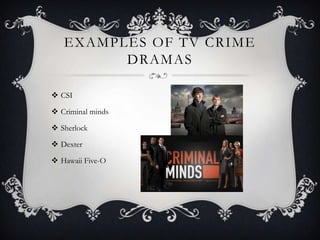 EXAMPLES OF TV CRIME
DRAMAS
 CSI
 Criminal minds
 Sherlock
 Dexter
 Hawaii Five-O
 