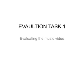 EVAULTION TASK 1
Evaluating the music video

 
