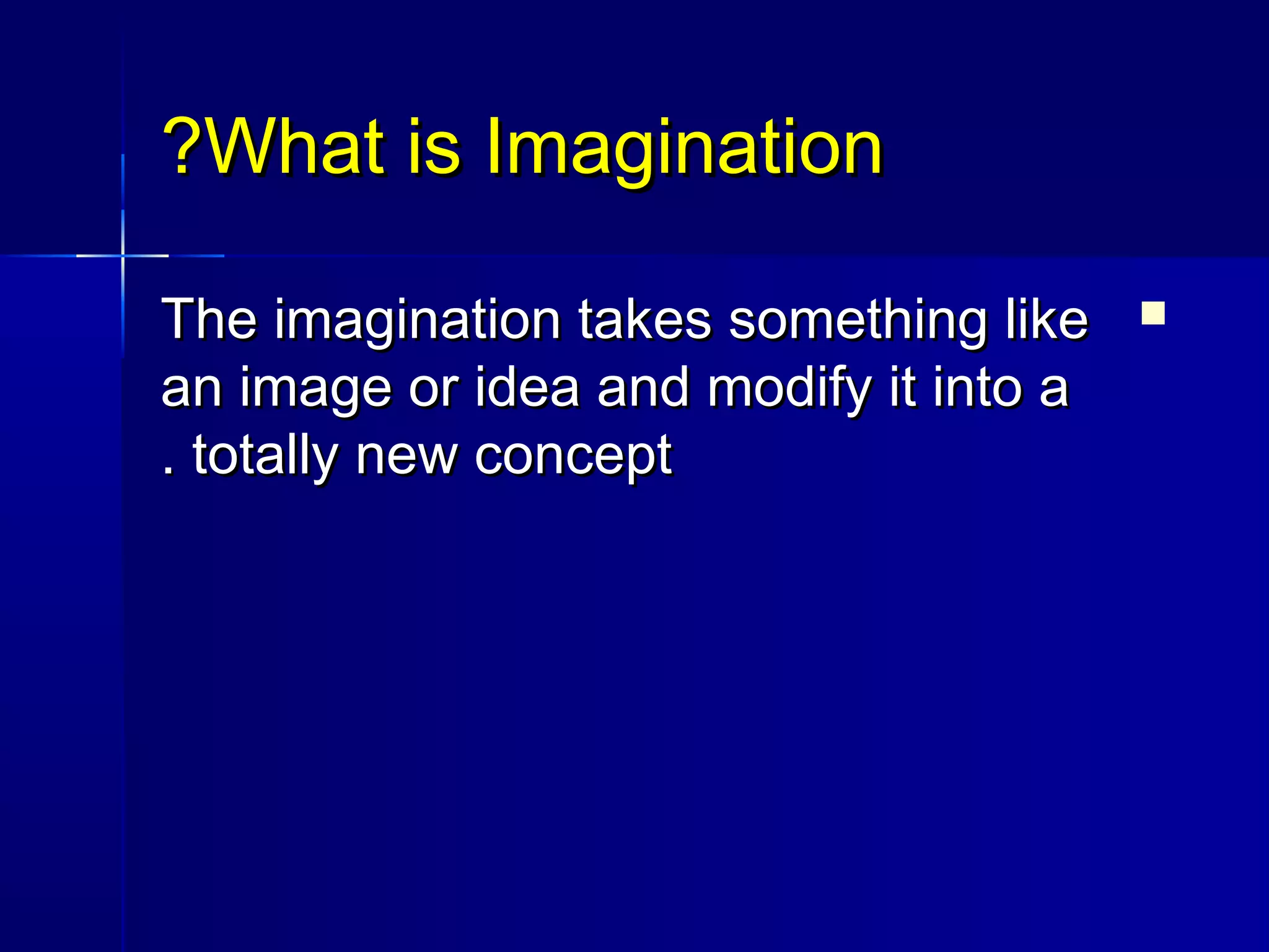 What is ImaginationWhat is Imagination??
The imagination takes something likeThe imagination takes something like
an image or idea and modify it into aan image or idea and modify it into a
totally new concepttotally new concept..
 