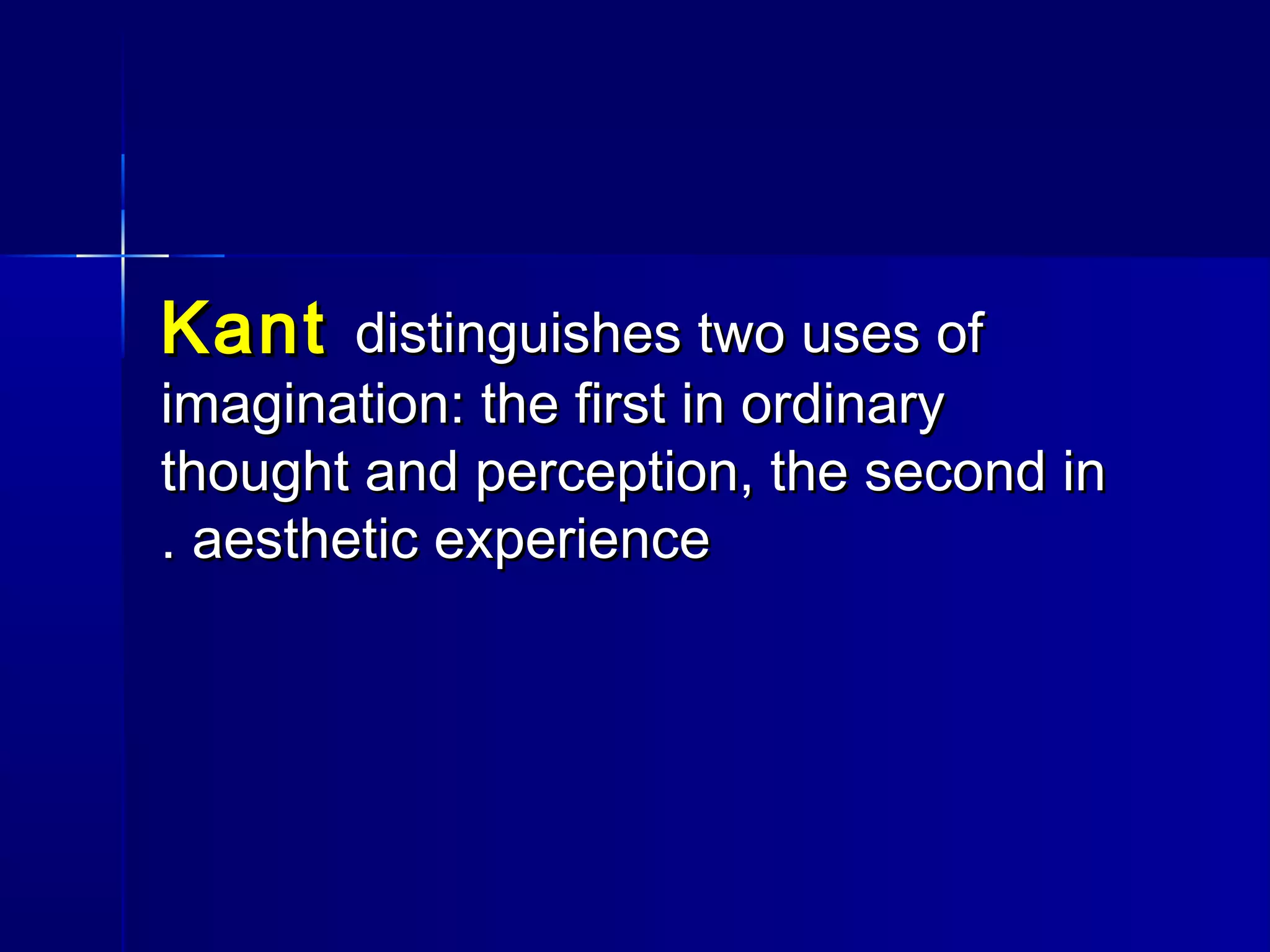 KantKant distinguishes two uses ofdistinguishes two uses of
imagination: the first in ordinaryimagination: the first in ordinary
thought and perception, the second inthought and perception, the second in
aesthetic experienceaesthetic experience..
 