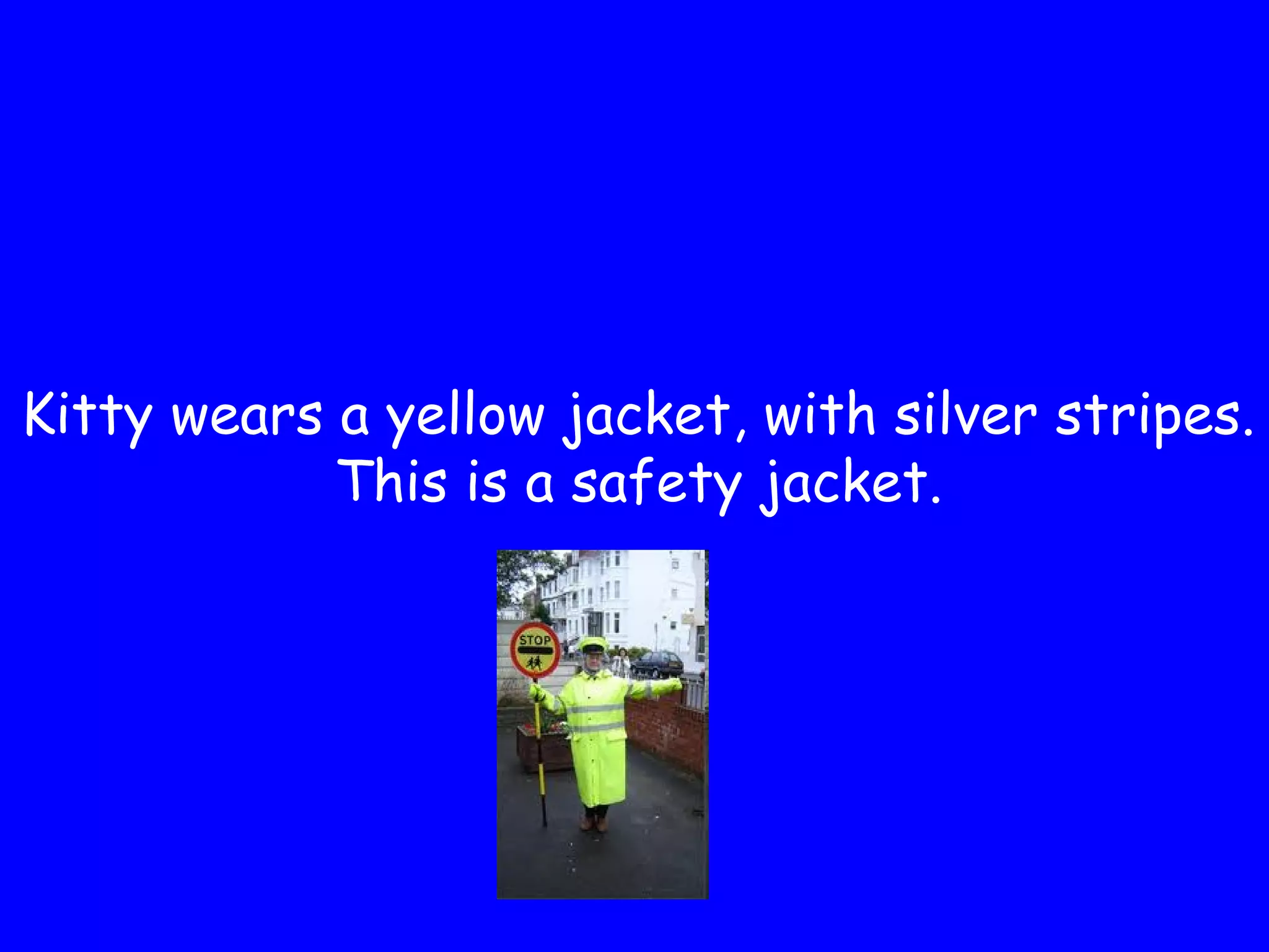 Kitty wears a yellow jacket, with silver stripes.
This is a safety jacket.