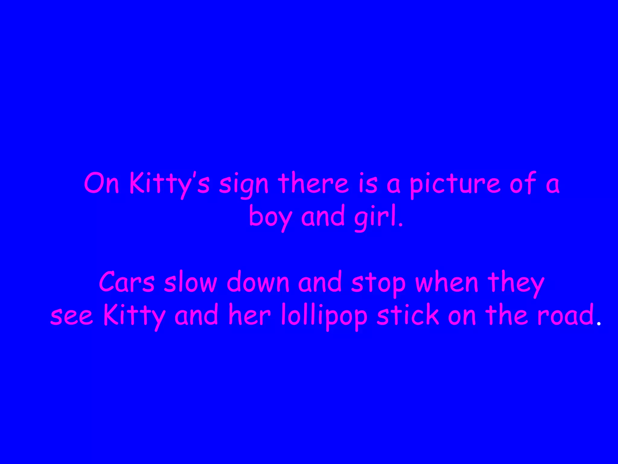 On Kitty’s sign there is a picture of a
boy and girl.
Cars slow down and stop when they
see Kitty and her lollipop stick on the road.