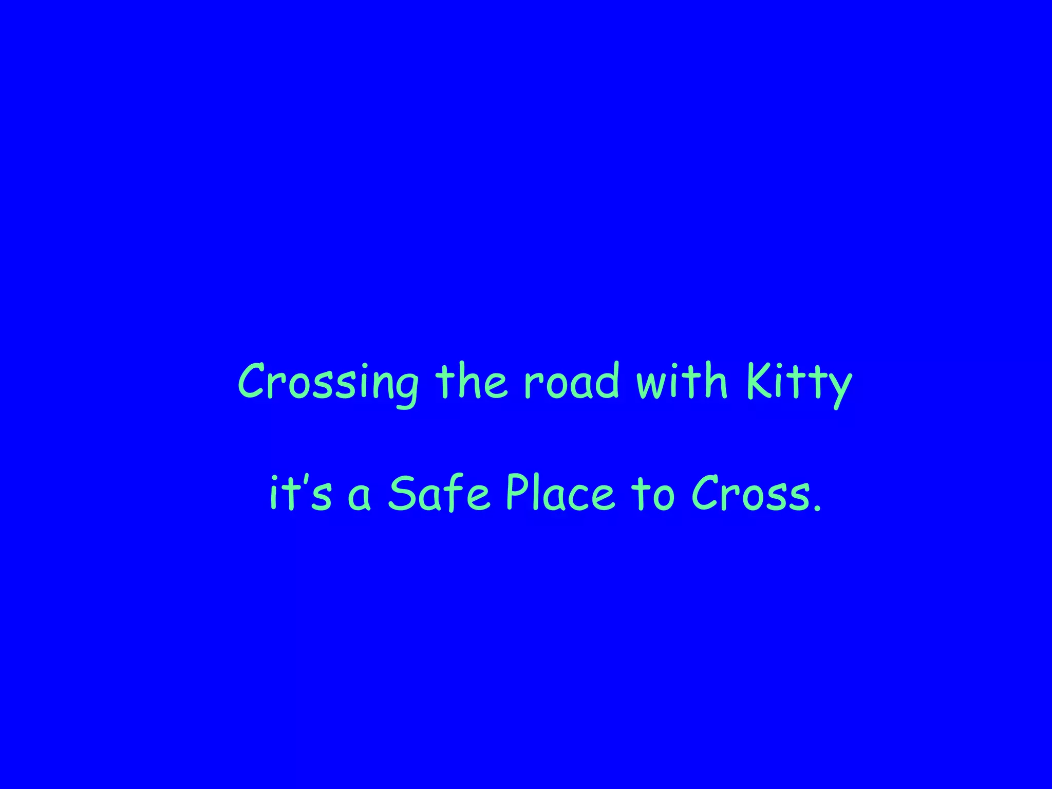Crossing the road with Kitty
it’s a Safe Place to Cross.