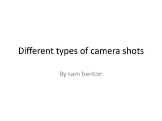 Different types of camera shots
By sam benton
 