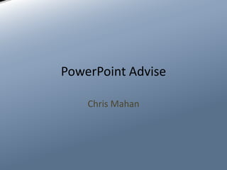 PowerPoint Advise
Chris Mahan

 