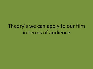 Theory’s we can apply to our film in terms of audience 