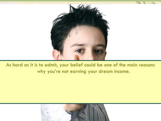 As hard as it is to admit, your belief could be one of the main reasons why you’re not earning your dream income.