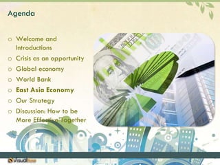 AgendaWelcome and IntroductionsCrisis as an opportunityGlobal economyWorld BankEast Asia EconomyOur StrategyDiscussion: How to be More Effective Together
