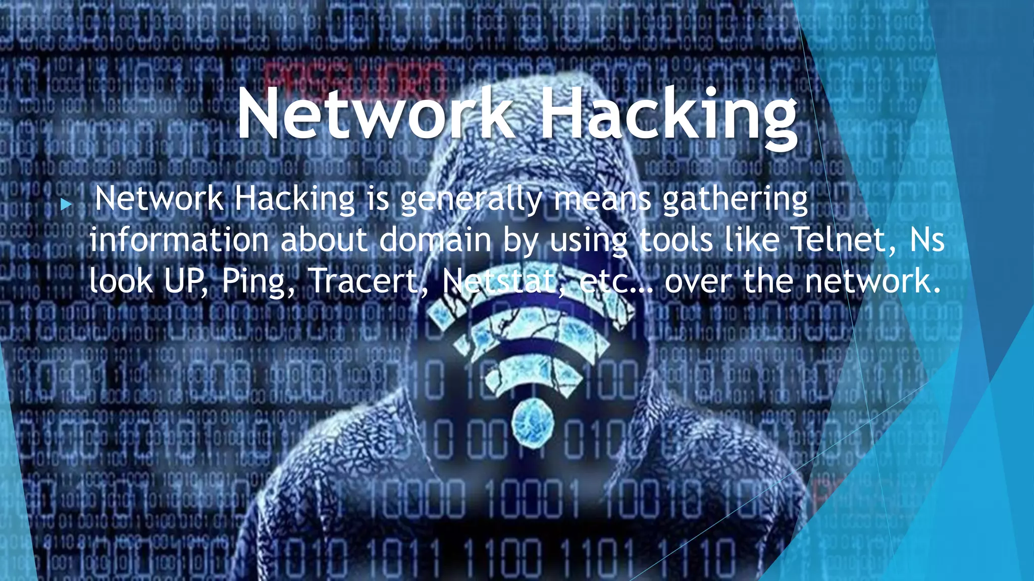 Network Hacking
 Network Hacking is generally means gathering
information about domain by using tools like Telnet, Ns
look UP, Ping, Tracert, Netstat, etc… over the network.
 