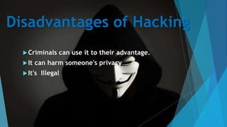 Disadvantages of Hacking
Criminals can use it to their advantage.
It can harm someone's privacy
It's Illegal
 