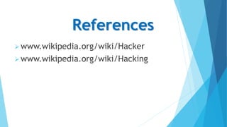 References
www.wikipedia.org/wiki/Hacker
www.wikipedia.org/wiki/Hacking
 