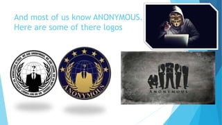 And most of us know ANONYMOUS.
Here are some of there logos
 