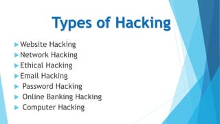 Types of Hacking
Website Hacking
Network Hacking
Ethical Hacking
Email Hacking
 Password Hacking
 Online Banking Hacking
 Computer Hacking
 