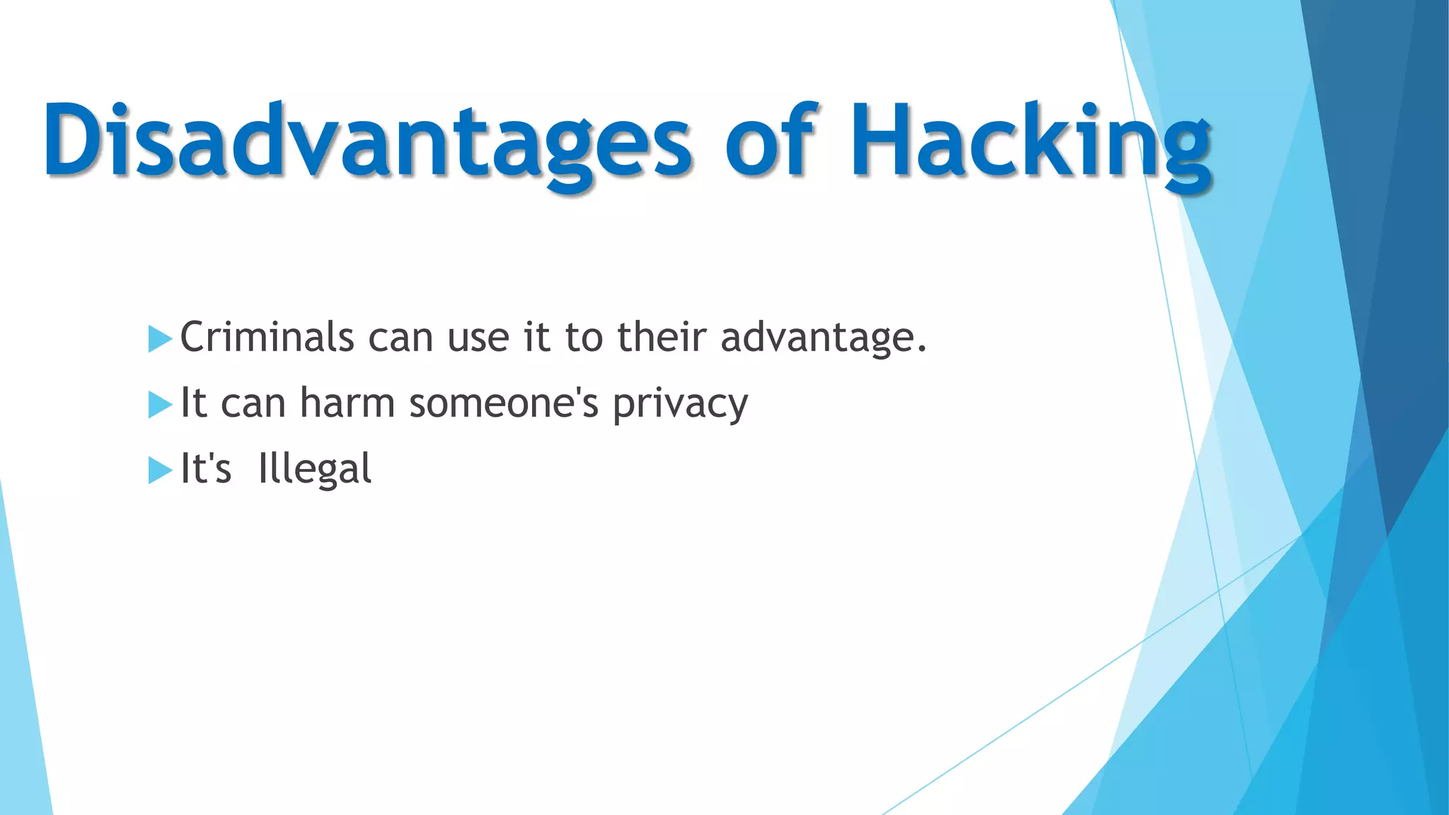 Disadvantages of Hacking
 Criminals
 It

can use it to their advantage.

can harm someone's privacy

 It's

Illegal

 