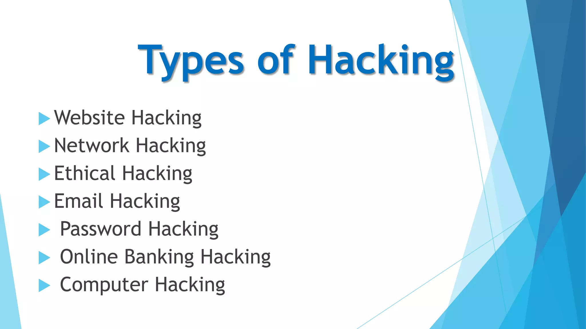 Types of Hacking
 Website

Hacking
 Network Hacking
 Ethical Hacking
 Email Hacking
 Password Hacking
 Online Banking Hacking
 Computer Hacking

 