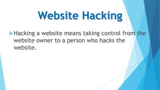 Website Hacking
 Hacking

a website means taking control from the
website owner to a person who hacks the
website.

 