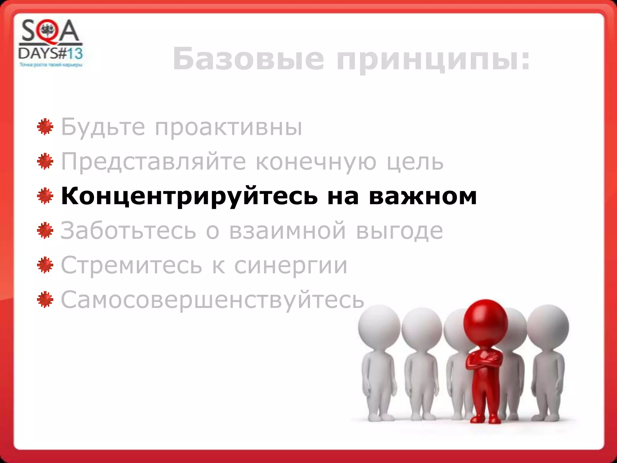 Базовые принципы:
Будьте проактивны
Представляйте конечную цель
Концентрируйтесь на важном
Заботьтесь о взаимной выгоде
Стремитесь к синергии
Самосовершенствуйтесь
 