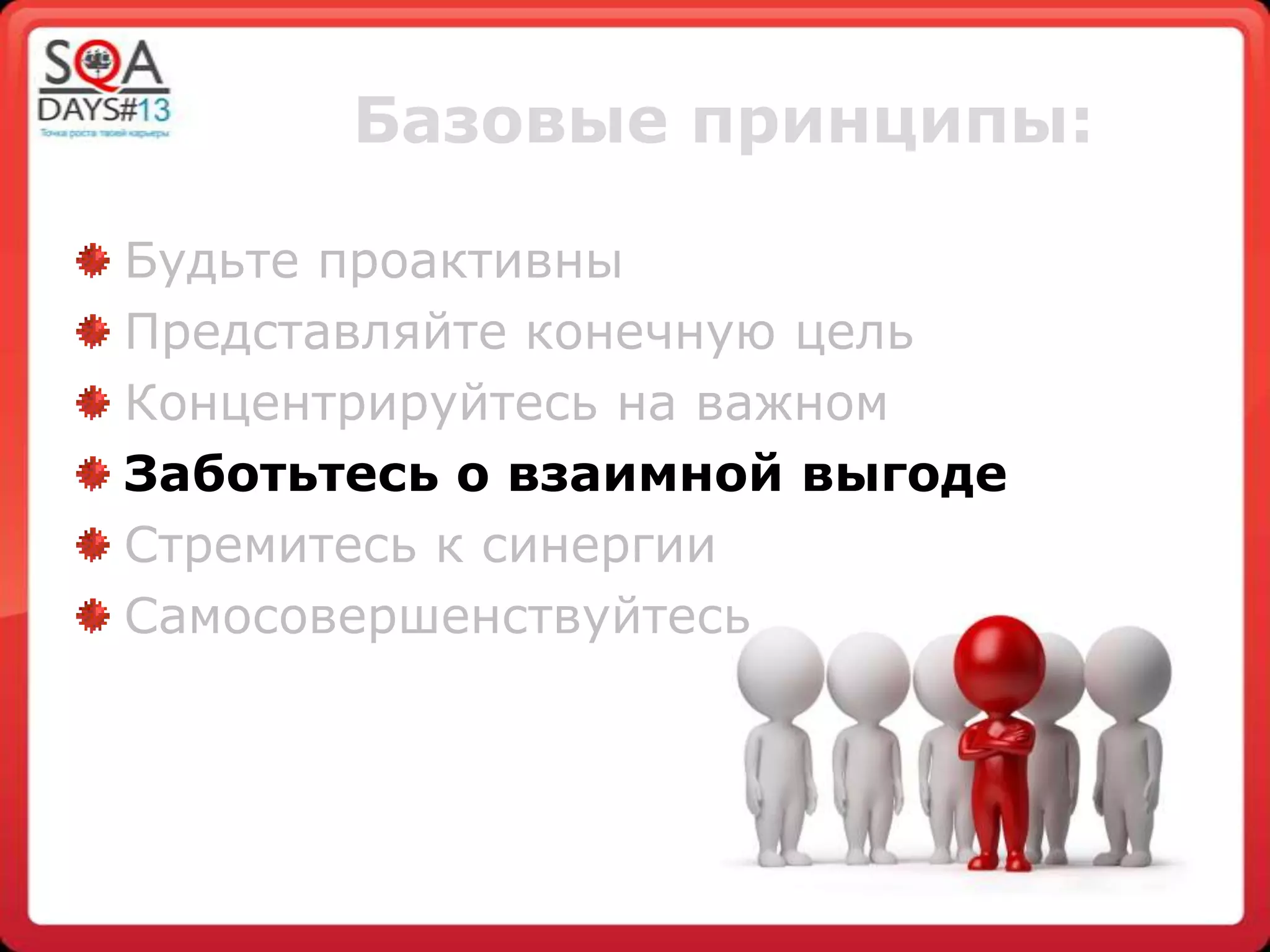 Базовые принципы:
Будьте проактивны
Представляйте конечную цель
Концентрируйтесь на важном
Заботьтесь о взаимной выгоде
Стремитесь к синергии
Самосовершенствуйтесь
 