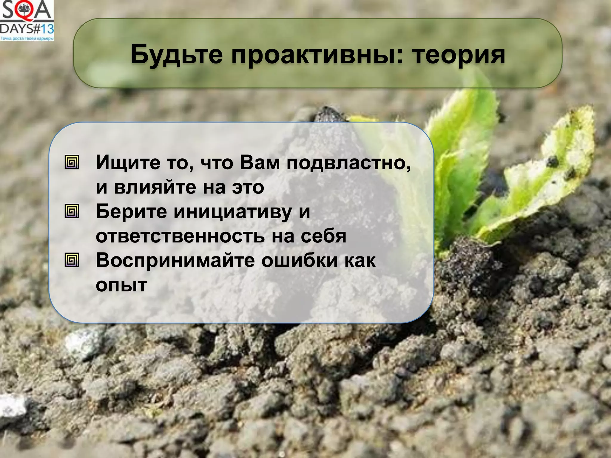 Ищите то, что Вам подвластно,
и влияйте на это
Берите инициативу и
ответственность на себя
Воспринимайте ошибки как
опыт
Будьте проактивны: теория
 