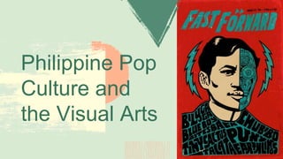 Philippine Pop
Culture and
the Visual Arts
 