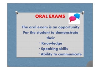 ORAL EXAMS

The oral exam is an opportunity
 For the student to demonstrate
               their
           * Knowledge
          * Speaking skills
          * Ability to communicate
 