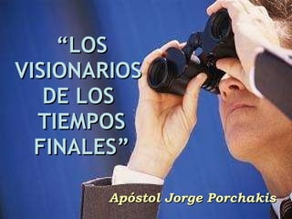 “ LOS VISIONARIOS  DE LOS  TIEMPOS FINALES” Apóstol Jorge Porchakis 