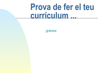 Prova de fer el teu
currículum ...
gràcies

 