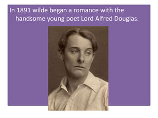 In 1891 wilde began a romance with the
handsome young poet Lord Alfred Douglas.