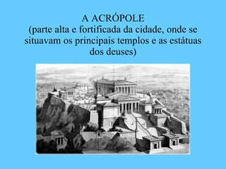 A ACRÓPOLE (parte alta e fortificada da cidade, onde se situavam os principais templos e as estátuas dos deuses) 