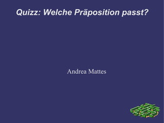 Quizz: Welche Präposition passt? Andrea Mattes 