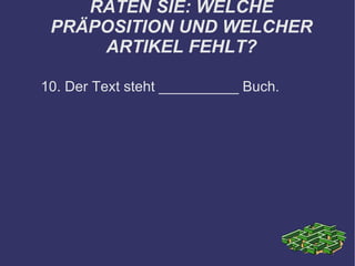 RATEN SIE: WELCHE PRÄPOSITION UND WELCHER ARTIKEL FEHLT? 10. Der Text steht __________ Buch. 