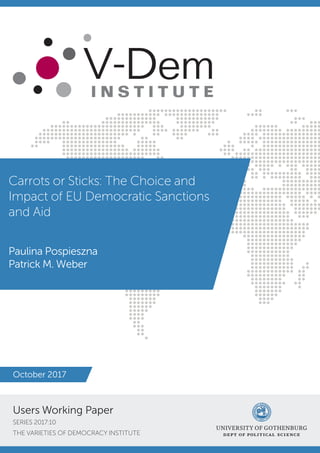 I N S T I T U T E
Carrots or Sticks: The Choice and
Impact of EU Democratic Sanctions
and Aid
Paulina Pospieszna
Patrick M. Weber
Users Working Paper
SERIES 2017:10
THE VARIETIES OF DEMOCRACY INSTITUTE
October 2017
 