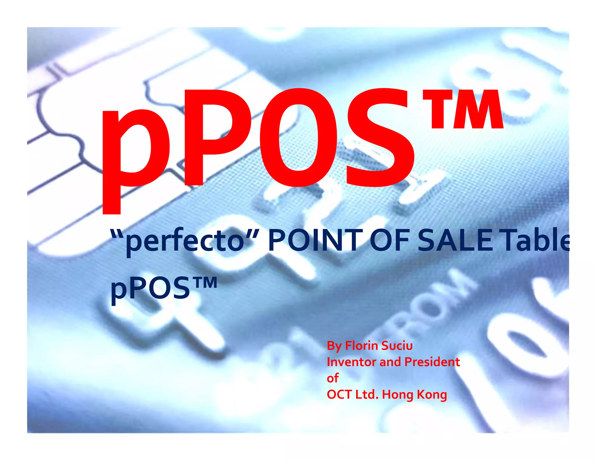 pPOS™“perfecto” POINT OF SALETablet
pPOS™
By Florin Suciu
Inventor and President
of
OCT Ltd. Hong Kong
 
