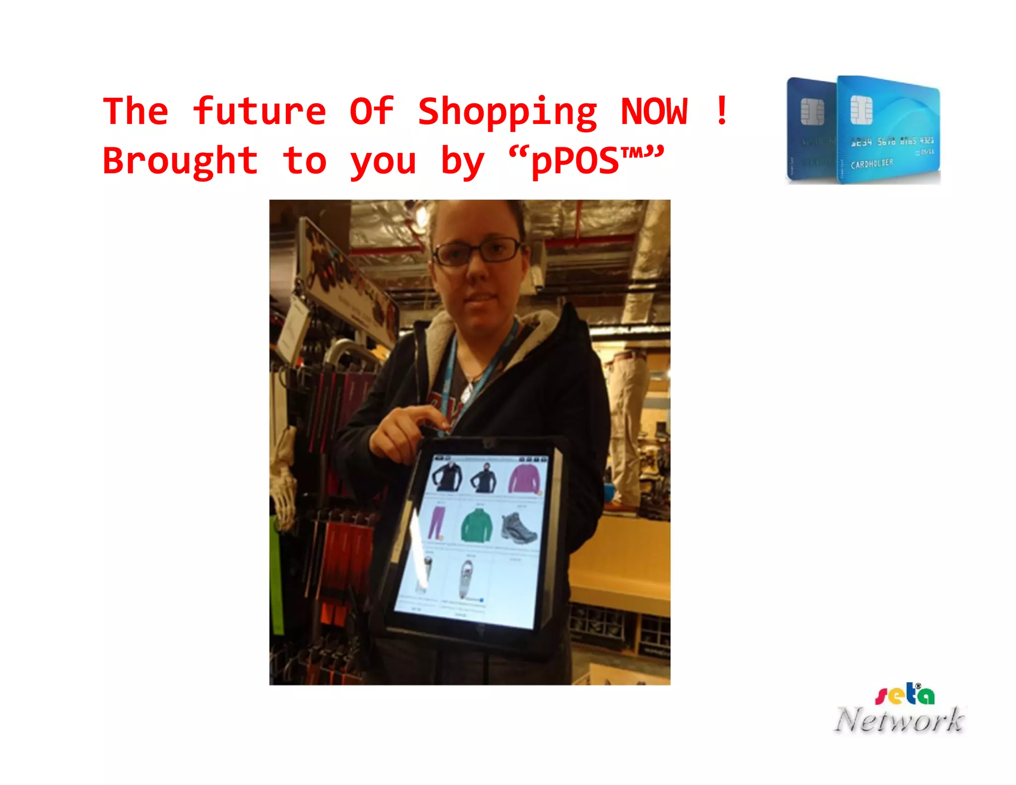 The future Of Shopping NOW !
Brought to you by “pPOS™”
 