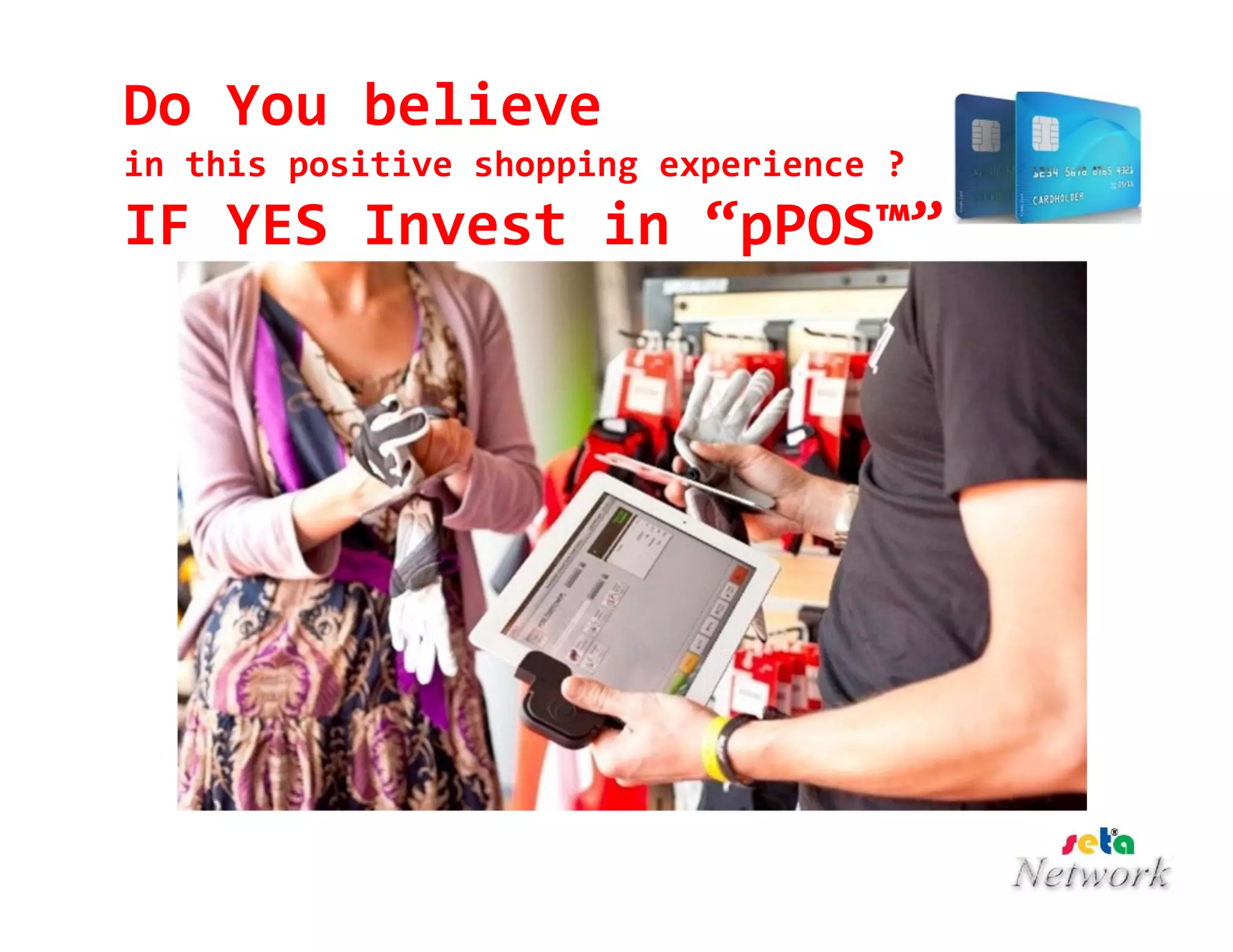 Do You believe
in this positive shopping experience ?
IF YES Invest in “pPOS™”
 