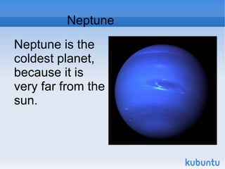 Neptune Neptune is the coldest planet, because it is very far from the sun.