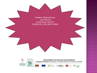 Trabalho  Elaborado por: Júlia Oliveira18 DE Março de 2011CURSO EFA_NS_NOCTURNOAGRUPAMENTO DE ESCOLAS DE MATOSINHOSPrograma Formativo: Educação e Formação (Despacho Conjunto 230/2008)