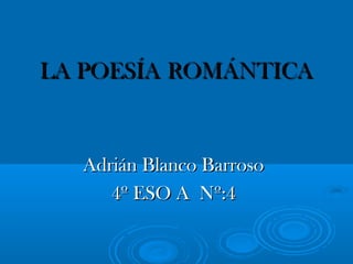 LA POESÍA ROMÁNTICA


  Adrián Blanco Barroso
     4º ESO A Nº:4
 