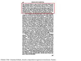 Frölich 1744 = Erasmus Frölich, Annales compendiarii regum & rerum Syriae, Vienna.
 