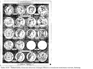 Goltz 1618 = Hubert Goltz, Graeciae universae Asiaeque Minoris et insularum nomismata veterum, Antwerp.
 