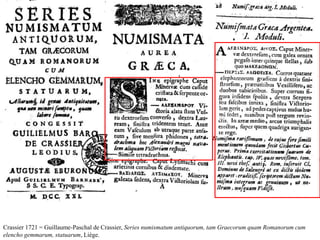 Crassier 1721 = Guillaume-Paschal de Crassier, Series numismatum antiquorum, tam Graecorum quam Romanorum cum
elencho gemmarum, statuarum, Liège.
 