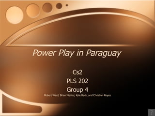 Power Play in Paraguay Cs2 PLS 202 Group 4 Robert Ward, Brian Menter, Kyle Beck, and Christian Reyes 